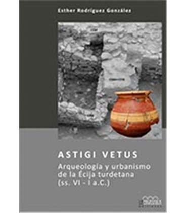 ASTIGI VETUS (ARQUEOLOGIA Y URBANISMO DE LA ECIJA TURDETANA)