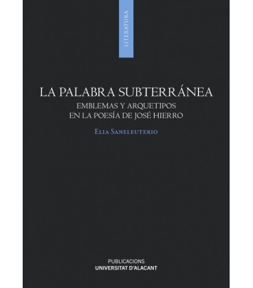 LA PALABRA SUBTERRANEA EMBLEMAS Y ARQUETIPOS EN LA POESIA DE JOSE HIER
