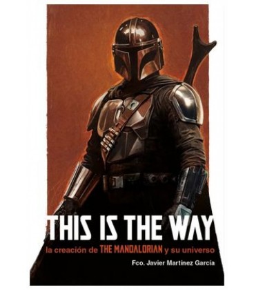 THIS IS THE WAY LA CREACION DE THE MANDALORIAN Y SU UNIVERSO