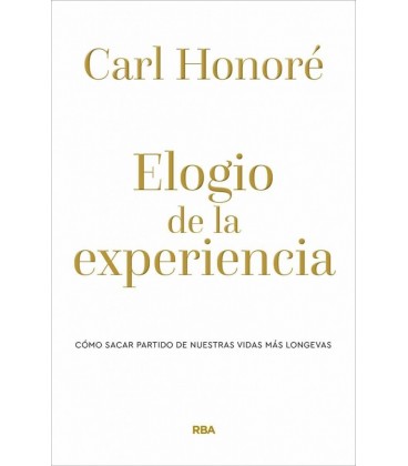 ELOGIO DE LA EXPERIENCIA. COMO SACAR PARTIDO DE NUESTRAS VIDAS MAS LON