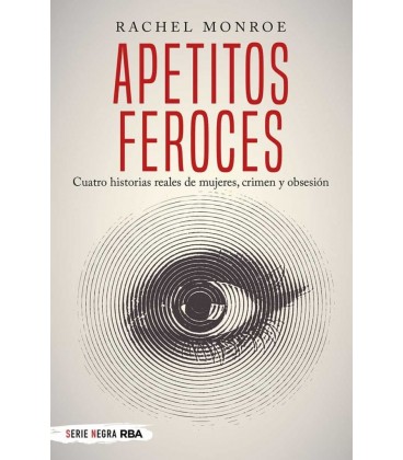 APETITOS FEROCES. CUATRO HISTORIAS REALES DE MUJERES CRIMEN Y OB