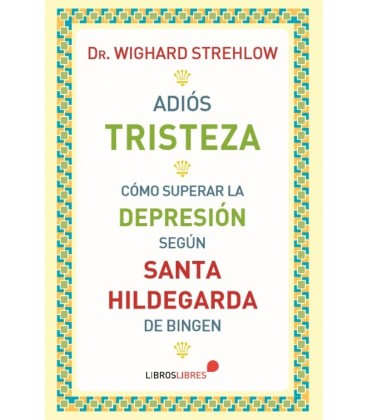 ADIOS TRISTEZA. COMO SUPERAR LA DEPRESION SEGUN SANTA HILDEGARDA DE BI
