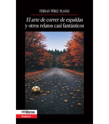 EL ARTE DE CORRER DE ESPALDAS Y OTROS RELATOS CASI FANTASTICOS