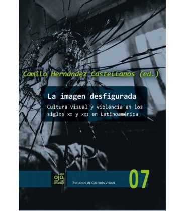 LA IMAGEN DESFIGURADA CULTURA VISUAL Y VIOLENCIA EN LOS SIGLOS XX Y XX