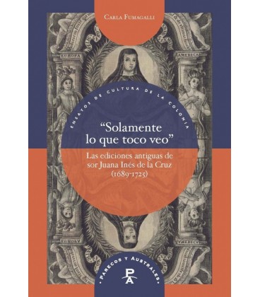 SOLAMENTE LO QUE TOCO VEO LAS EDICIONES ANTIGUAS DE SOR JUANA INES DE