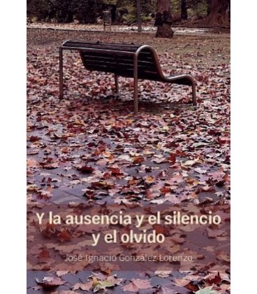 Y LA AUSENCIA Y EL SILENCIO Y EL OLVIDO