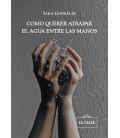 COMO QUERER ATRAPAR EL AGUA ENTRE LAS MANOS