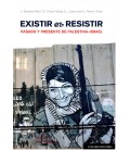 EXISTIR ES RESISTIR PASADO Y PRESENTE DE PALESTINA - ISRAEL