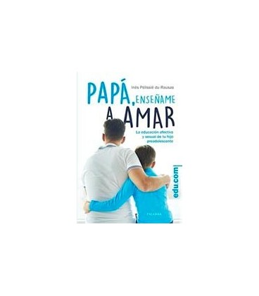 PAPA ENSEÑAME A AMAR LA EDUCACION AFECTIVA Y SEXUAL DE TU HIJO