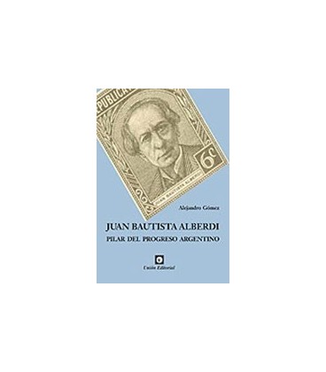 JUAN BAUTISTA ALBERDI PILAR DEL PROGRESO ARGENTINO