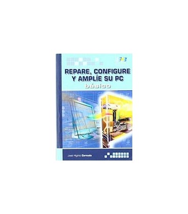 REPARE CONFIGURE Y AMPLIE SU PC BASICO