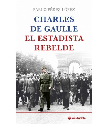 CHARLES DE GAULLE EL ESTADISTA REBELDE